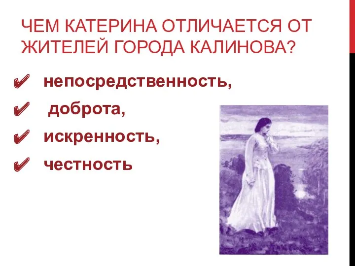 ЧЕМ КАТЕРИНА ОТЛИЧАЕТСЯ ОТ ЖИТЕЛЕЙ ГОРОДА КАЛИНОВА? непосредственность, доброта, искренность, честность