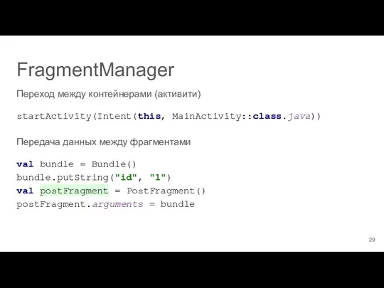 FragmentManager Переход между контейнерами (активити) startActivity(Intent(this, MainActivity::class.java)) Передача данных между