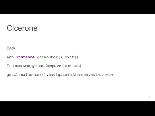 Cicerone Back App.instance.getRouter().exit() Переход между контейнерами (активити) getGlobalRouter().navigateTo(Screen.MAIN.name)