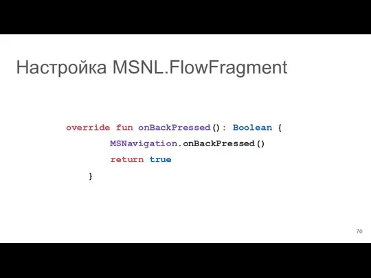 Настройка MSNL.FlowFragment override fun onBackPressed(): Boolean { MSNavigation.onBackPressed() return true }