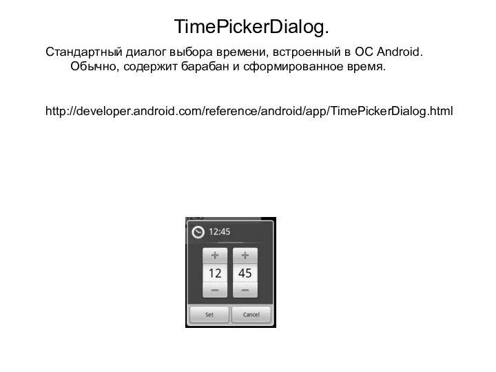 TimePickerDialog. Стандартный диалог выбора времени, встроенный в ОС Android. Обычно, содержит барабан и сформированное время. http://developer.android.com/reference/android/app/TimePickerDialog.html