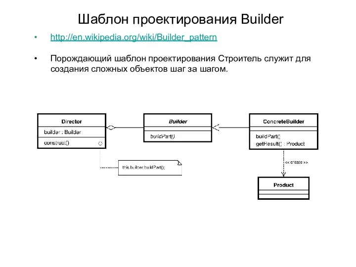Шаблон проектирования Builder http://en.wikipedia.org/wiki/Builder_pattern Порождающий шаблон проектирования Строитель служит для создания сложных объектов шаг за шагом.