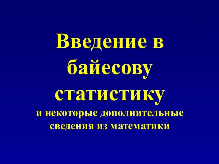 Введение в байесову статистику и некоторые дополнительные сведения из математики