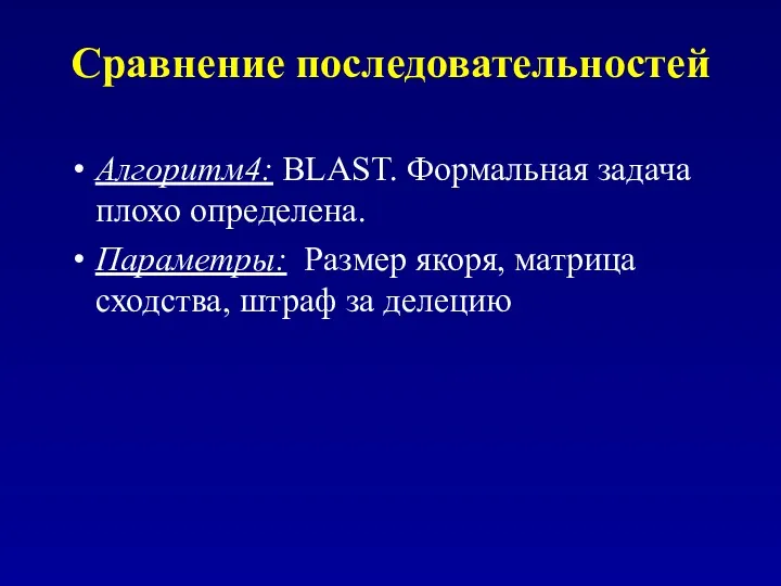 Сравнение последовательностей Алгоритм4: BLAST. Формальная задача плохо определена. Параметры: Размер якоря, матрица сходства, штраф за делецию