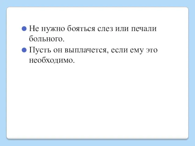 Не нужно бояться слез или печали больного. Пусть он выплачется, если ему это необходимо.