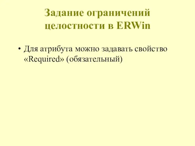 Задание ограничений целостности в ERWin Для атрибута можно задавать свойство «Required» (обязательный)