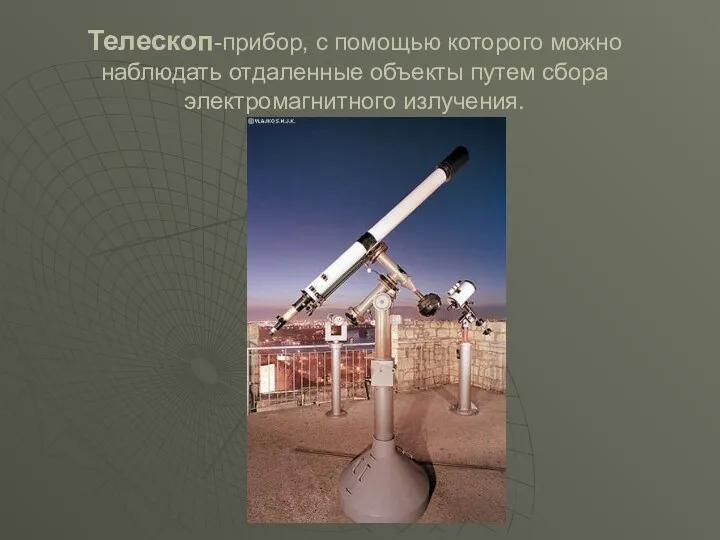 Телескоп-прибор, с помощью которого можно наблюдать отдаленные объекты путем сбора электромагнитного излучения.