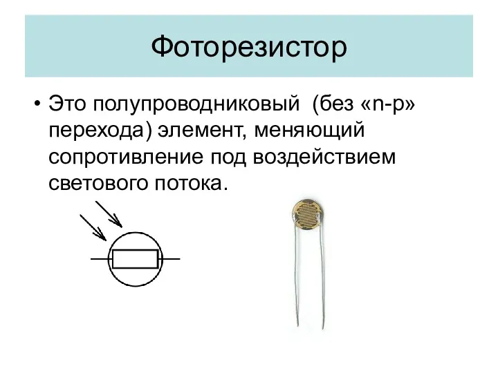 Фоторезистор Это полупроводниковый (без «n-р» перехода) элемент, меняющий сопротивление под воздействием светового потока.