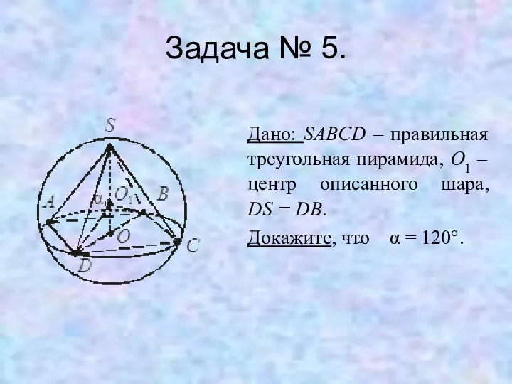 Задача № 5. Дано: SABCD – правильная треугольная пирамида, O1 – центр описанного