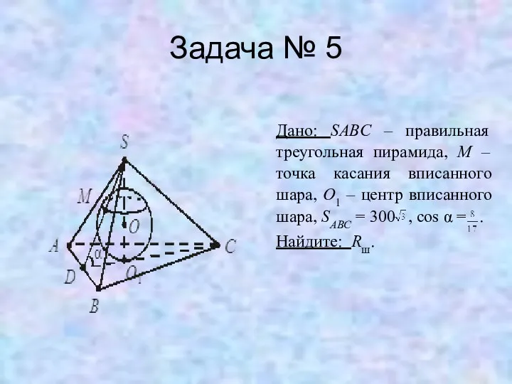 Задача № 5 Дано: SABC – правильная треугольная пирамида, M – точка касания