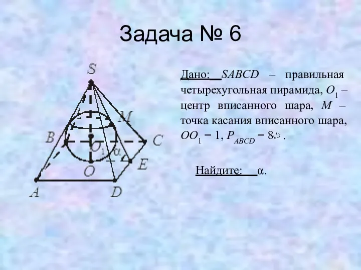 Задача № 6 Дано: SABCD – правильная четырехугольная пирамида, O1 – центр вписанного