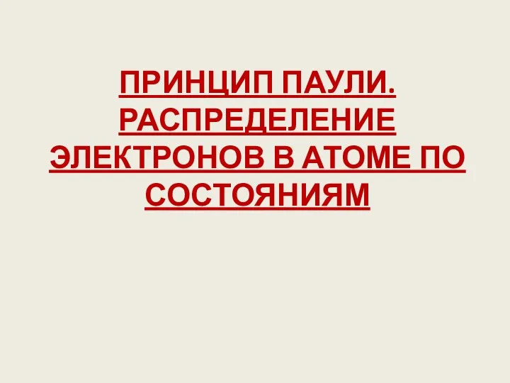 ПРИНЦИП ПАУЛИ. РАСПРЕДЕЛЕНИЕ ЭЛЕКТРОНОВ В АТОМЕ ПО СОСТОЯНИЯМ