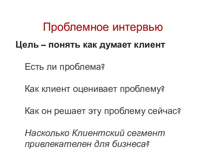 Проблемное интервью Цель – понять как думает клиент Есть ли