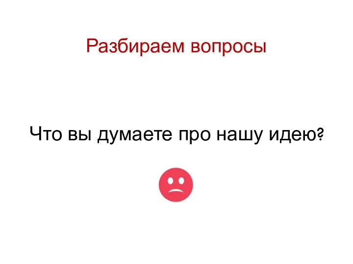 Разбираем вопросы Что вы думаете про нашу идею?