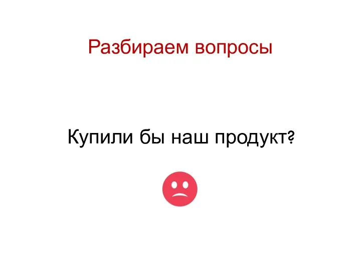 Разбираем вопросы Купили бы наш продукт?