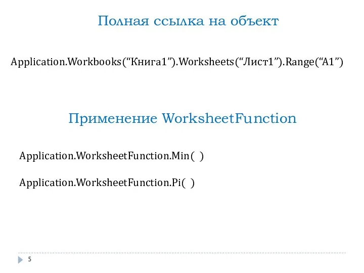 Application.Workbooks(“Книга1”).Worksheets(“Лист1”).Range(“A1”) Полная ссылка на объект Применение WorksheetFunction Application.WorksheetFunction.Min( ) Application.WorksheetFunction.Pi( )