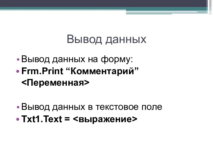 Вывод данных Вывод данных на форму: Frm.Print “Комментарий” Вывод данных в текстовое поле Txt1.Text =