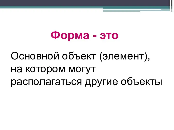 Форма - это Основной объект (элемент), на котором могут располагаться другие объекты