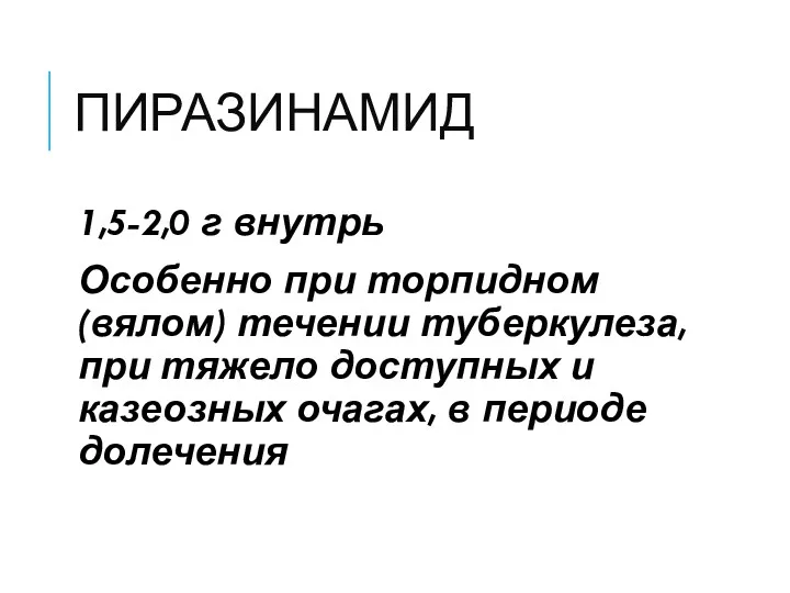 ПИРАЗИНАМИД 1,5-2,0 г внутрь Особенно при торпидном (вялом) течении туберкулеза,