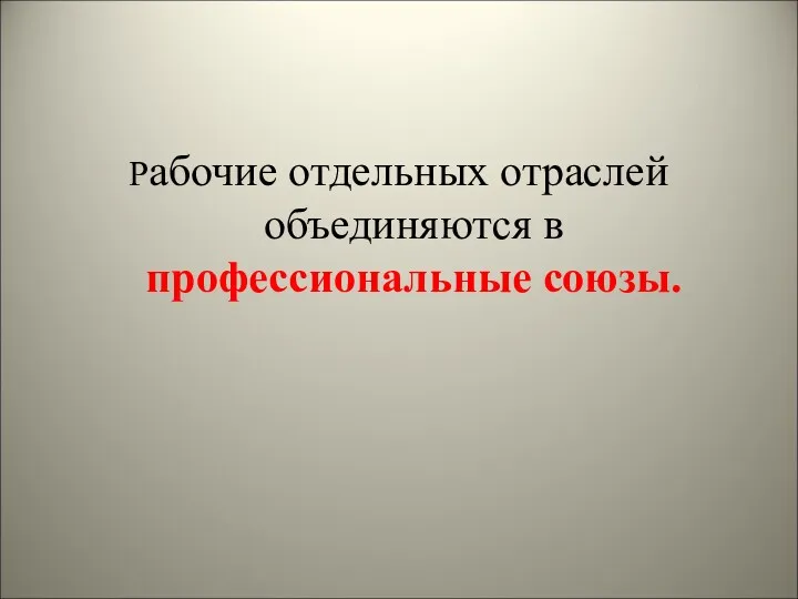 Рабочие отдельных отраслей объединяются в профессиональные союзы.