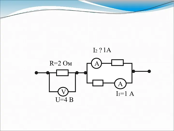 V А А R=2 Ом U=4 В I1=1 А I2 ? 1А