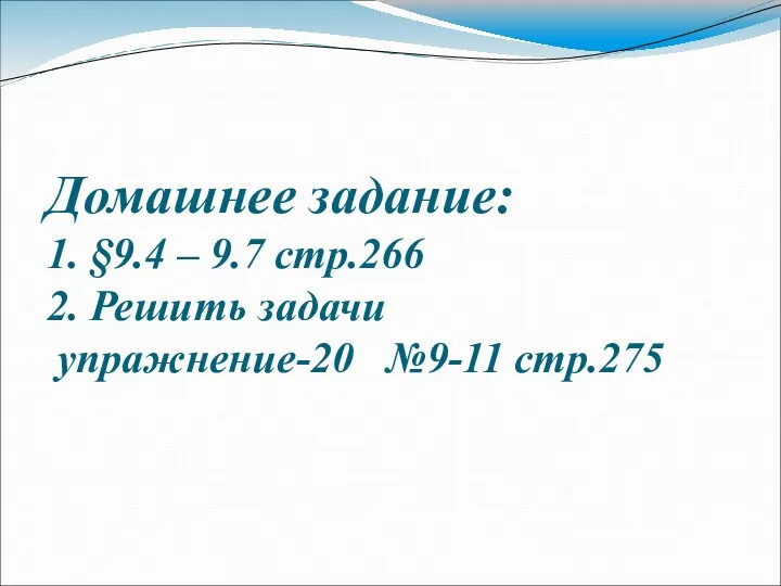 Домашнее задание: 1. §9.4 – 9.7 стр.266 2. Решить задачи упражнение-20 №9-11 стр.275