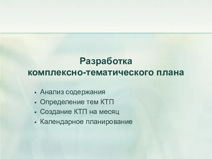 Разработка комплексно-тематического плана Анализ содержания Определение тем КТП Создание КТП на месяц Календарное планирование