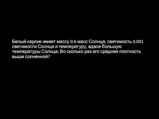 Белый карлик имеет массу 0.6 масс Солнца, светимость 0.001 светимости