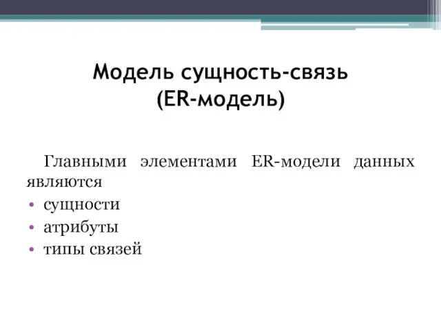 Модель сущность-связь (ER-модель) Главными элементами ER-модели данных являются сущности атрибуты типы связей