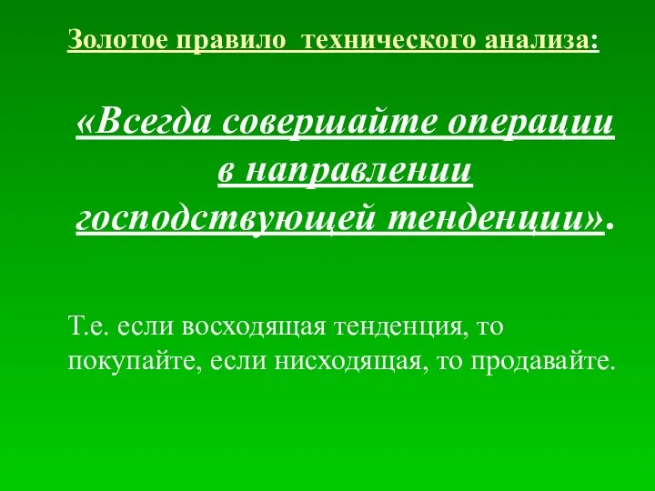 Золотое правило технического анализа: «Всегда совершайте операции в направлении господствующей