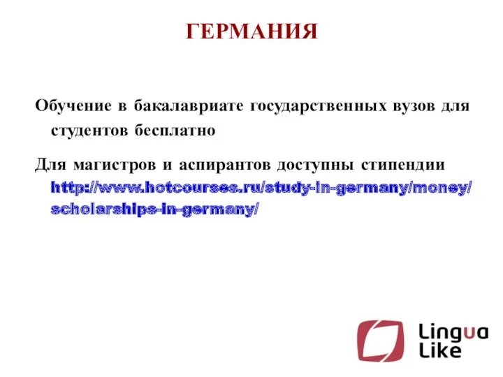 ГЕРМАНИЯ Обучение в бакалавриате государственных вузов для студентов бесплатно Для магистров и аспирантов доступны стипендии http://www.hotcourses.ru/study-in-germany/money/scholarships-in-germany/