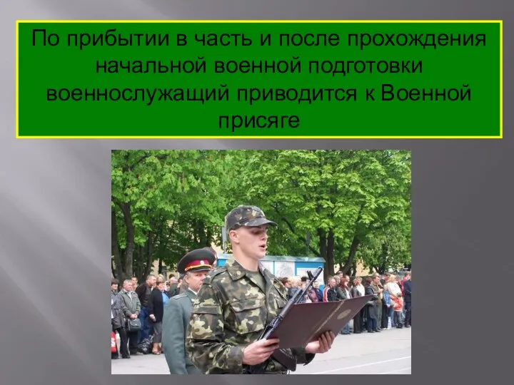 По прибытии в часть и после прохождения начальной военной подготовки военнослужащий приводится к Военной присяге