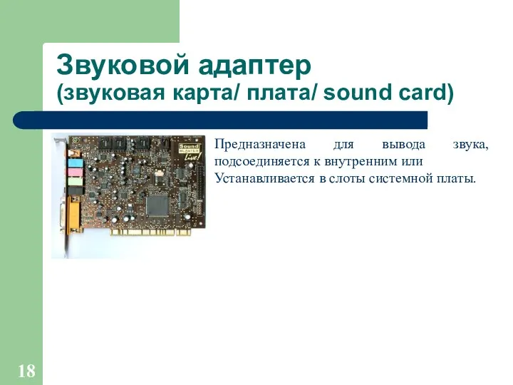Звуковой адаптер (звуковая карта/ плата/ sound card) Предназначена для вывода звука, подсоединяется к