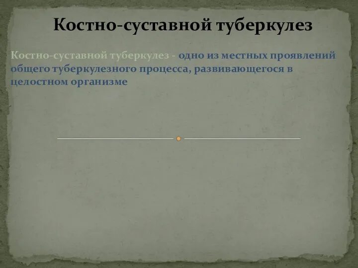 Костно-суставной туберкулез - одно из местных проявлений общего туберкулезного процесса, развивающегося в целостном организме Костно-суставной туберкулез