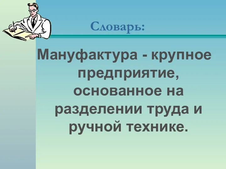 Словарь: Мануфактура - крупное предприятие, основанное на разделении труда и ручной технике.