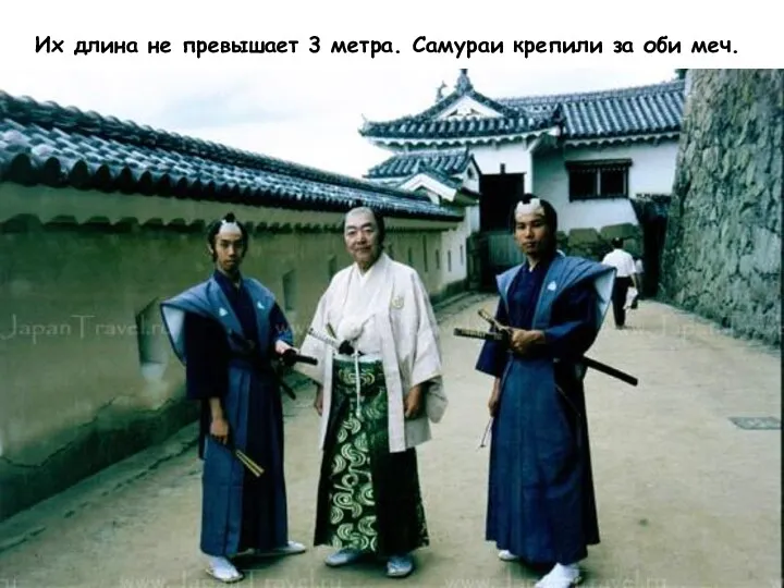 Их длина не превышает 3 метра. Самураи крепили за оби меч.