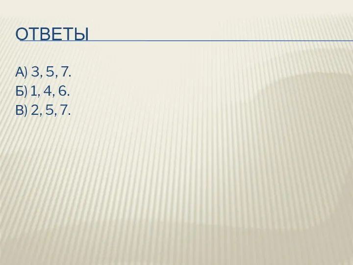 ОТВЕТЫ А) 3, 5, 7. Б) 1, 4, 6. В) 2, 5, 7.