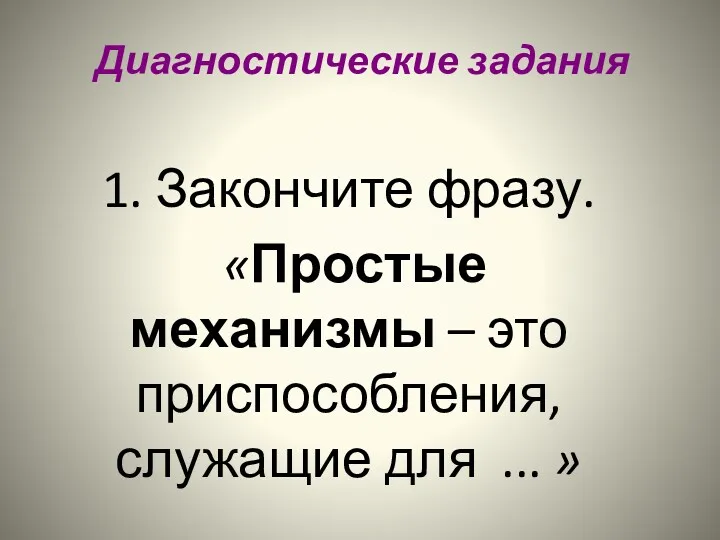 Диагностические задания 1. Закончите фразу. «Простые механизмы – это приспособления, служащие для ... »