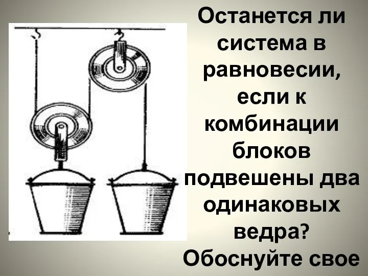 Останется ли система в равновесии, если к комбинации блоков подвешены два одинаковых ведра? Обоснуйте свое мнение.