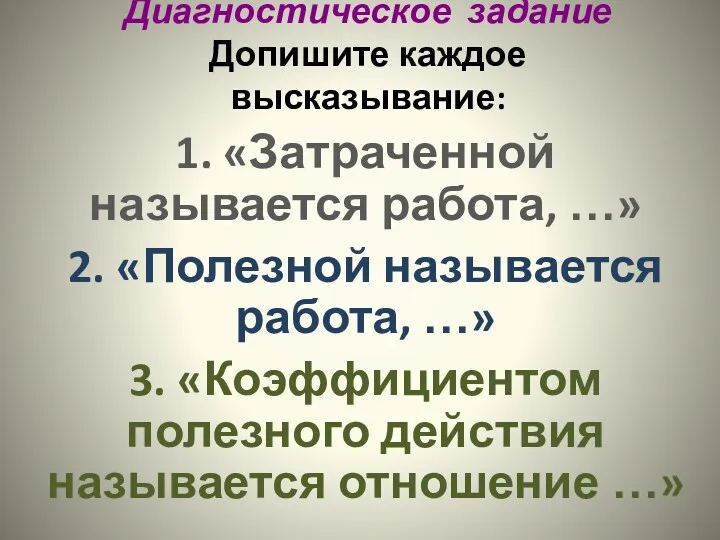 Диагностическое задание Допишите каждое высказывание: 1. «Затраченной называется работа, …»