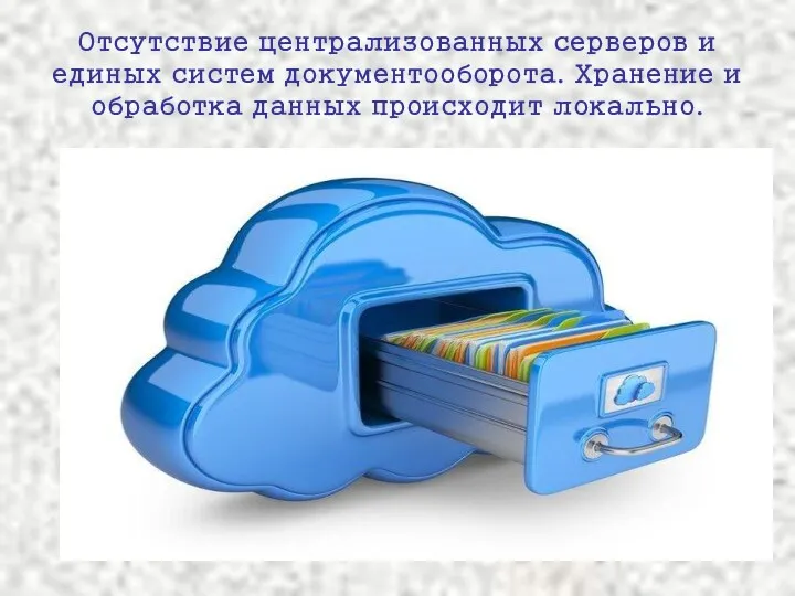 Отсутствие централизованных серверов и единых систем документооборота. Хранение и обработка данных происходит локально.