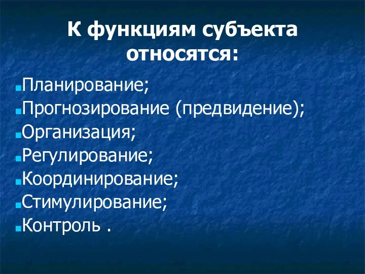 К функциям субъекта относятся: Планирование; Прогнозирование (предвидение); Организация; Регулирование; Координирование; Стимулирование; Контроль .