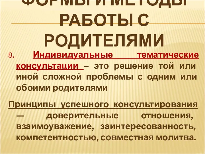 ФОРМЫ И МЕТОДЫ РАБОТЫ С РОДИТЕЛЯМИ 8. Индивидуальные тематические консультации