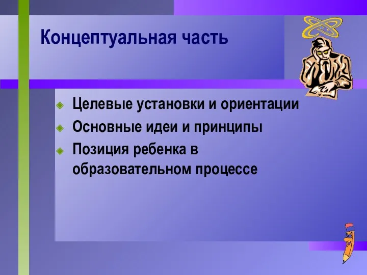 Концептуальная часть Целевые установки и ориентации Основные идеи и принципы Позиция ребенка в образовательном процессе