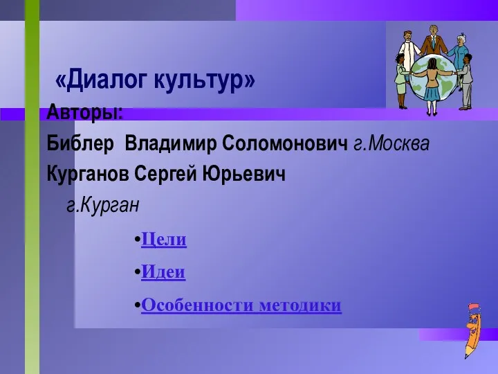 «Диалог культур» Авторы: Библер Владимир Соломонович г.Москва Курганов Сергей Юрьевич г.Курган Цели Идеи Особенности методики