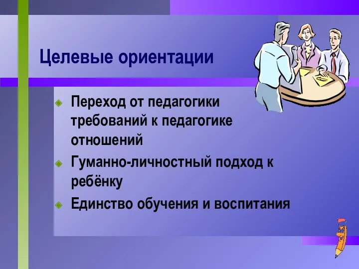 Целевые ориентации Переход от педагогики требований к педагогике отношений Гуманно-личностный подход к ребёнку