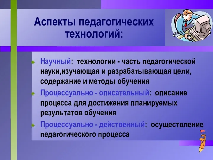 Научный: технологии - часть педагогической науки,изучающая и разрабатывающая цели, содержание и методы обучения