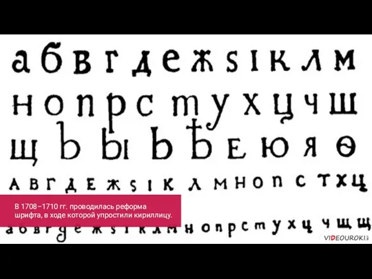 В 1708–1710 гг. проводилась реформа шрифта, в ходе которой упростили кириллицу.