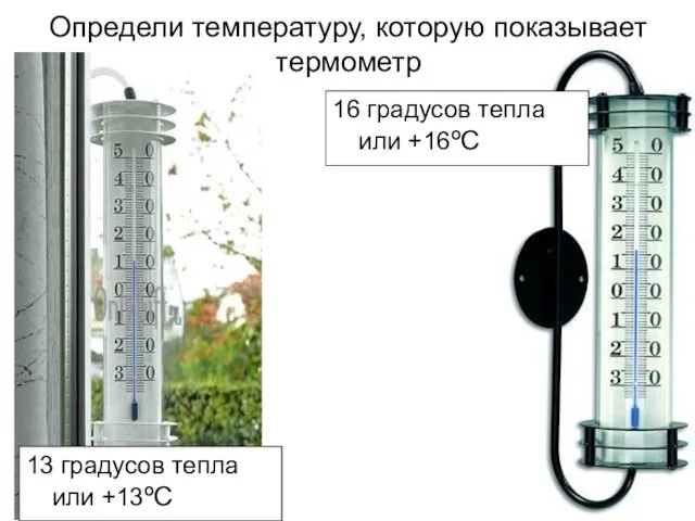 Определи температуру, которую показывает термометр 13 градусов тепла или +13ºC 16 градусов тепла или +16ºC