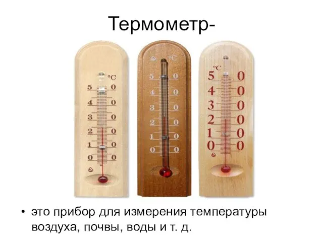 Термометр- это прибор для измерения температуры воздуха, почвы, воды и т. д.